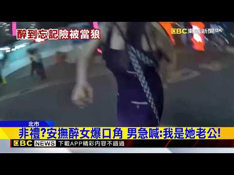 非禮？安撫醉女爆口角 男急喊：我是她老公！@newsebc thumbnail