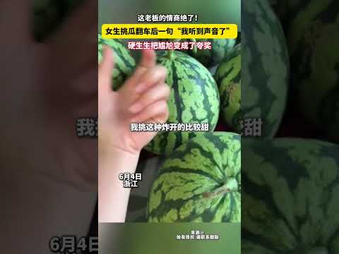 這老闆的情商絕了！女生挑瓜翻車后一句「我聽到聲音了」，硬生生把尷尬變成了誇獎。 thumbnail