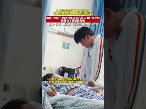 儿子偷偷买花想给母亲惊喜，没想到回家后发现妈妈生病住院，沉默好久之后还是弯下腰拥抱母亲… #新闻 #共鸣 #大热门 thumbnail