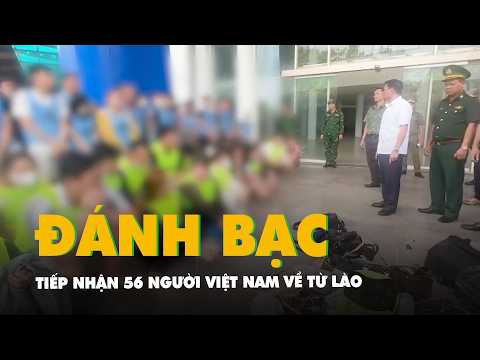 Tiếp nhận 56 người Việt Nam về từ Lào, nghi liên quan hoạt động tổ chức đánh bạc, rửa tiền thumbnail