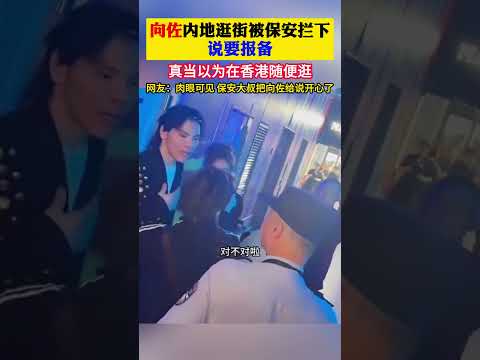#向佐 内地逛街被保安拦下说要报备！真当以为在香港随便逛！网友:肉眼可见保安大叔把向佐给说开心了！#娱乐圈 #搞笑 #明星 #港星 #香港明星 #香港影坛 thumbnail