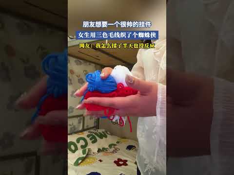 朋友想要一個很帥的掛件，女生用三色毛線織了個蜘蛛俠，網友：我怎麽揉了半天也沒反應 #共鳴 #大熱門 thumbnail