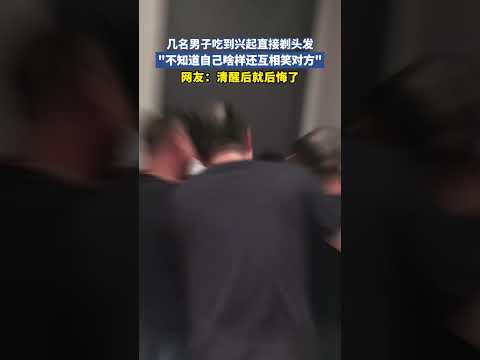 几名男子吃到兴起直接剃头发不知道自己啥样还互相笑对方 thumbnail