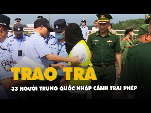 Trao trả 33 người Trung Quốc nhập cảnh trái phép thumbnail