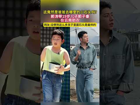 这竟然是爸爸去哪里的小石头吗?郭涛带19岁儿子郭子睿在云南助农！网友:没想到这么多孩子里面石头是最帅的！#明星 #娱乐圈 #推薦 thumbnail