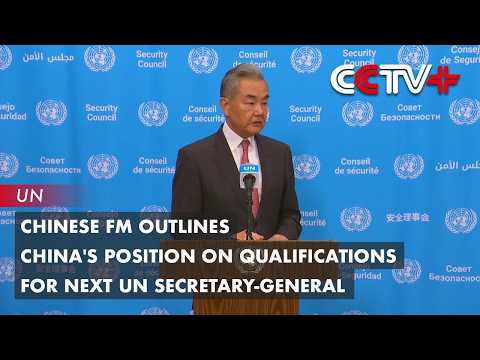 Chinese FM Outlines China's Position on Qualifications for Next UN Secretary-General thumbnail