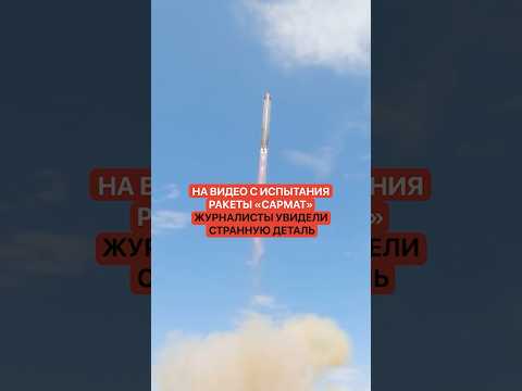 На видео с испытания ракеты «Сармат» журналисты увидели странную деталь thumbnail