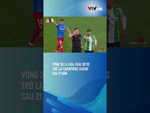 Vòng 36 La Liga: Real Betis trở lại Champions League sau 21 năm thumbnail