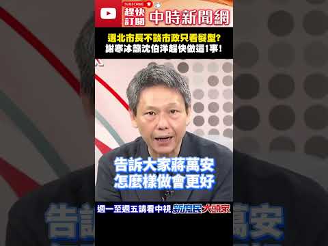 選北市長不談市政只看髮型？　謝寒冰籲沈伯洋趕快做這1事！@ChinaTimes#shorts #台北市長 #蔣萬安 #沈伯洋 #民進黨 #謝寒冰 thumbnail