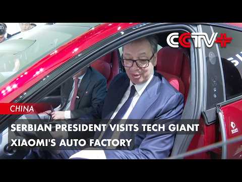 Serbian President Visits Tech Giant Xiaomi's Auto Factory thumbnail