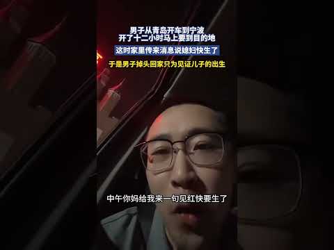 男子從青島開車到寧波，開了十二小時馬上要到目的地，這時家裡傳來消息說媳婦快生了，於是男子掉頭回家只為見證兒子的出生。 thumbnail