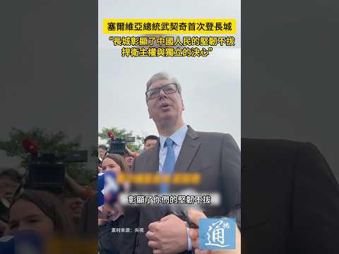 塞爾維亞總統武契奇首次登長城，感嘆：長城彰顯了中國人民的堅韌不拔、捍衛主權與獨立的決心。#武契奇 #塞爾維亞 thumbnail