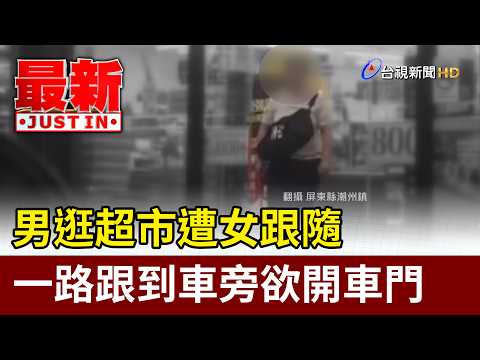 男逛超市遭女跟隨 一路跟到車旁欲開車門【最新快訊】 thumbnail