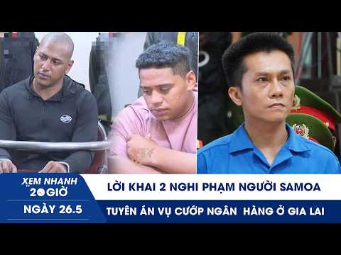 XEM NHANH 20H 26/5: Lời khai 2 nghi phạm người Samoa | Tuyên án vụ cướp ngân hàng chấn động Gia Lai thumbnail