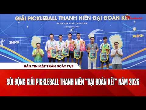 Bản tin Mặt trận sáng 17/5: Sôi động Giải Pickleball Thanh niên “Đại đoàn kết" năm 2026 thumbnail