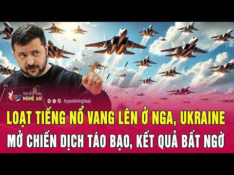 Loạt tiếng nổ vang lên ở Nga, Ukraine mở chiến dịch táo bạo, kết quả bất ngờ thumbnail