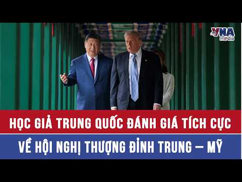 Học giả Trung Quốc đánh giá tích cực về hội nghị thượng đỉnh Trung – Mỹ - VNAMedia thumbnail