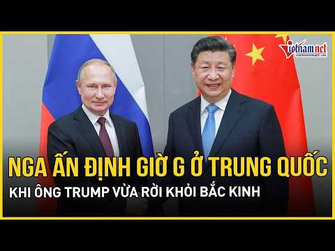 Điểm nóng thế giới 16/5: Ông Trump vừa rời Bắc Kinh, ông Putin ra quyết định nóng với Trung Quốc thumbnail