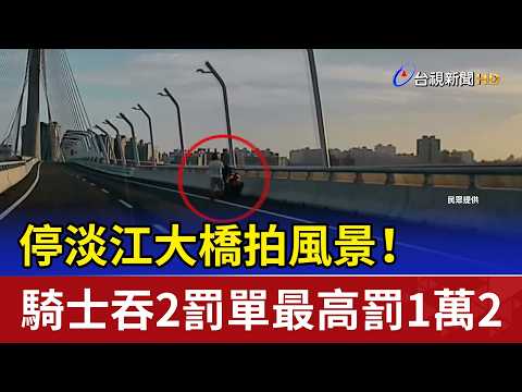 停淡江大橋拍風景！ 騎士吞2罰單最高罰1萬2 thumbnail