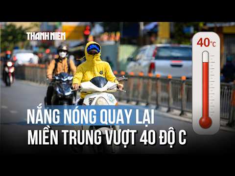 Từ 22/5 nắng nóng quay lại, miền Trung vượt 40 độ C thumbnail
