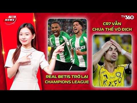 TV360 NEWS | 13/5 | REAL BETIS TRỞ LẠI CHAMPIONS LEAGUE, RONALDO LỠ CHỨC VÔ ĐỊCH Ở PHÚT BÙ GIỜ! thumbnail