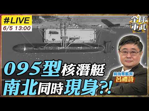 【#艦長來了#LIVE｜呂禮詩】095型攻擊核潛艇為何南北同時現身?! 解放軍下一代水下殺手即將成軍? 20260605@全球軍武頻道 thumbnail