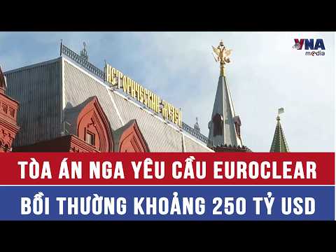 Tòa án Nga yêu cầu Euroclear bồi thường khoảng 250 tỷ USD - VNAMedia thumbnail