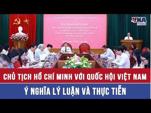 Chủ tịch Hồ Chí Minh với Quốc hội Việt Nam – Ý nghĩa lý luận và thực tiễn - VNAMedia thumbnail
