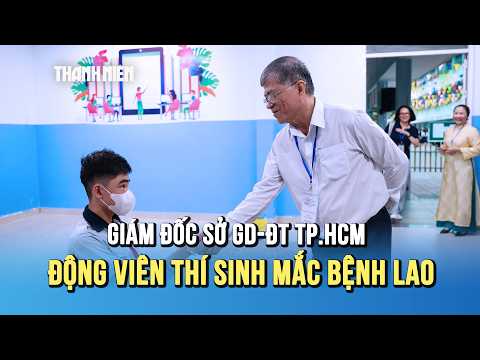 Thi lớp 10 TP.HCM: Giám đốc Sở GD-ĐT đến phòng thi động viên thí sinh mắc bệnh lao thumbnail