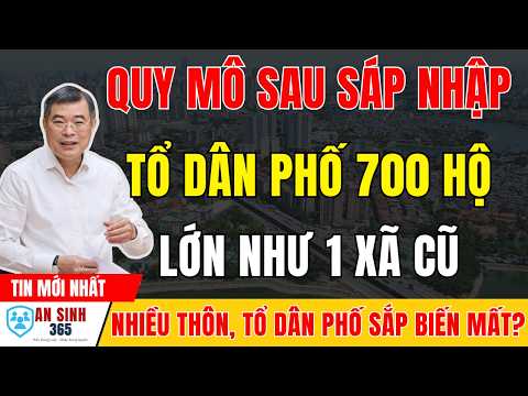 QUY MÔ THÔN, TỔ DÂN PHỐ SAU SÁP NHẬP - CÓ NƠI LÊN TỚI 700 HỘ BẰNG QUY MÔ 1 XÃ CŨ thumbnail
