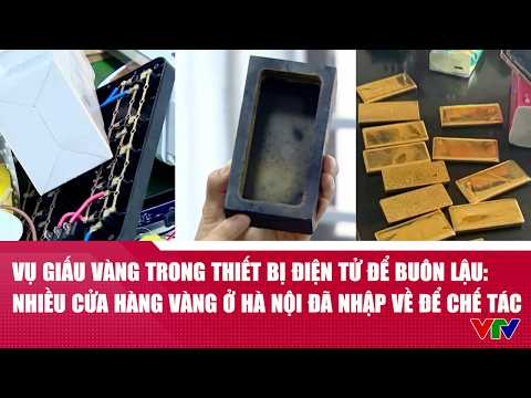 Vụ giấu vàng trong thiết bị điện tử để buôn lậu: Nhiều cửa hàng vàng ở Hà Nội đã nhập về để chế tác thumbnail