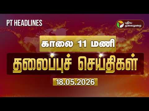 Today Headlines | Puthiyathalaimurai Headlines | காலை 11 மணி   தலைப்புச் செய்திகள் | 18.05.2026 thumbnail