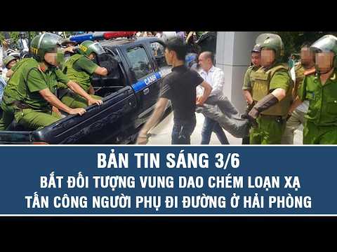 Bản tin sáng 3/6: Bắt đối tượng vung dao chém loạn xạ tấn công người phụ đi đường ở Hải Phòng thumbnail