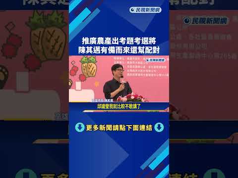 推廣農產出考題考選將 陳其邁有備而來還幫配對－民視新聞 thumbnail