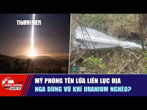 ĐIỂM NÓNG QUỐC TẾ 22/5: Mỹ phóng tên lửa liên lục địa | Nga dùng vũ khí uranium nghèo? thumbnail