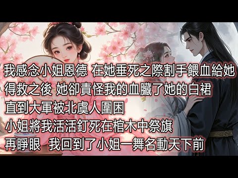 我感念小姐恩德，在她垂死之際，割開手臂餵血給她。得救之後，她卻責怪我的血臟了她的白裙。直到大軍被北虞人圍困，小姐將我活活釘死在棺木中祭旗。再睜眼，我回到了小姐一舞名動天下前。 thumbnail