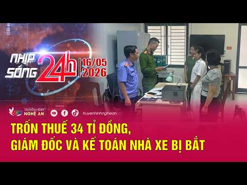 Bản tin Nhịp sống 24h - 16/05/2026: Trốn thuế 34 tỉ đồng, Giám đốc và kế toán nhà xe bị bắt thumbnail