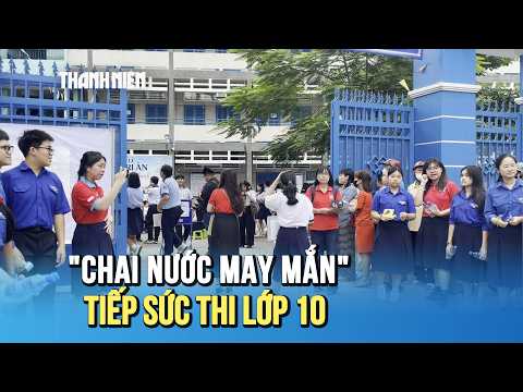 Phụ huynh mất ngủ, giáo viên làm "chai nước may mắn" tiếp sức sĩ tử thi lớp 10 thumbnail