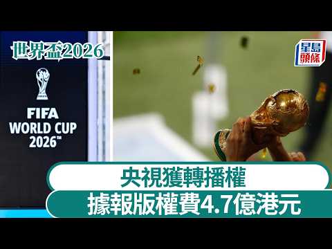 世界盃2026｜央視獲轉播權 版權費4.7億港元｜星島頭條新聞｜世界盃｜央視｜轉播權｜購買｜協商｜倍增｜美加墨｜國際足協 thumbnail
