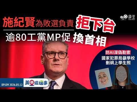 【英國 2026.05.12】施紀賢為敗選負責拒下台  逾80工黨MP撐換首相｜防AI深偽勒索 國家犯罪局籲學校刪網上學生照 thumbnail