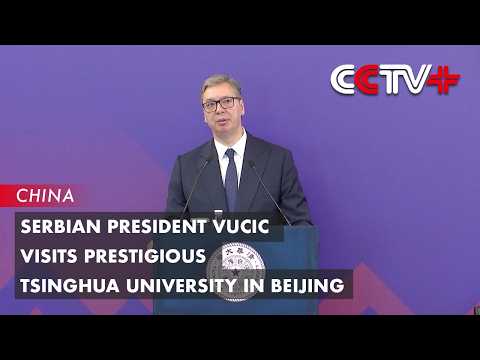 Serbian President Vucic Visits Prestigious Tsinghua University in Beijing thumbnail