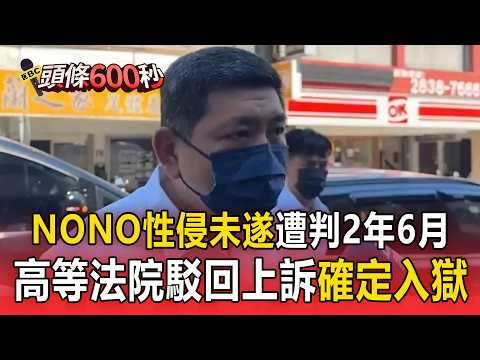 NONO性侵未遂遭「判2年6月」！高等法院駁回上訴「確定入獄」【頭條600秒】 thumbnail