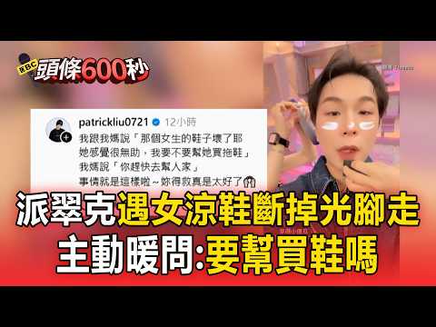 派翠克遇妹子涼鞋斷掉光腳走！主動暖問「要幫買鞋嗎」她感動：520最棒禮物【頭條600秒】 thumbnail