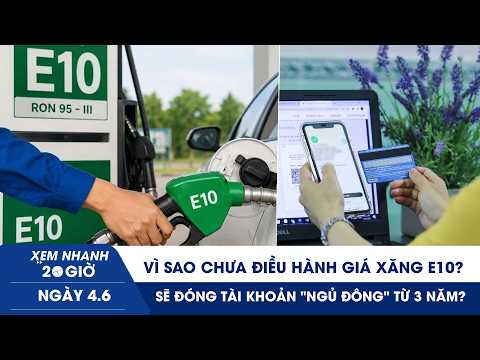 XEM NHANH 20H 4/6: Vì sao chưa điều hành giá xăng E10? | Sẽ đóng tài khoản "ngủ đông" từ 3 năm? thumbnail