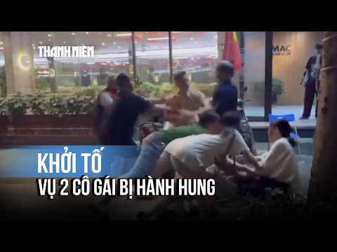 Vụ 2 cô gái tố bị quấy rối, hành hung: Khởi tố vụ án hình sự thumbnail