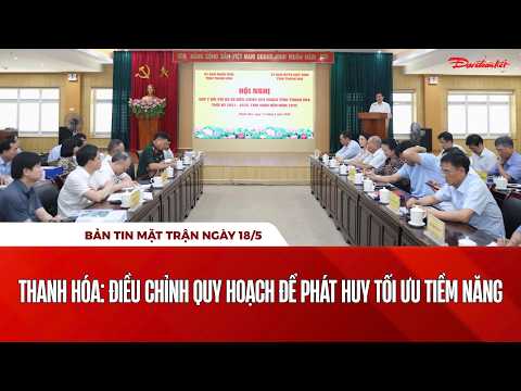 Bản tin Mặt trận sáng 18/5: Thanh Hóa: Điều chỉnh quy hoạch để phát huy tối ưu tiềm năng thumbnail