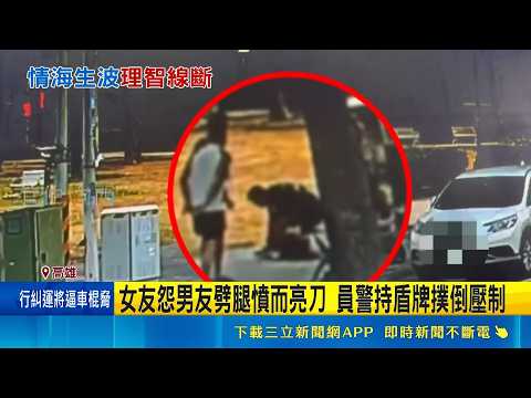 三角戀談判分手! 女友不滿男友劈腿 當街揮刀 女友怨男友劈腿憤而亮刀 員警持盾牌撲倒壓制｜記者 連冠智 何正鳳｜新聞一把抓20260518｜三立新聞台 thumbnail
