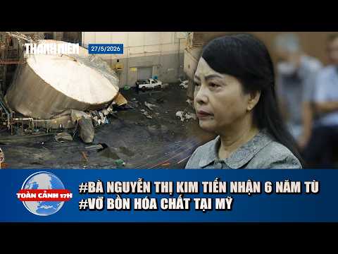 TOÀN CẢNH 17H 27/5: Bà Nguyễn Thị Kim Tiến nhận 6 năm tù | Kinh hoàng vỡ bồn hoá chất tại Mỹ thumbnail