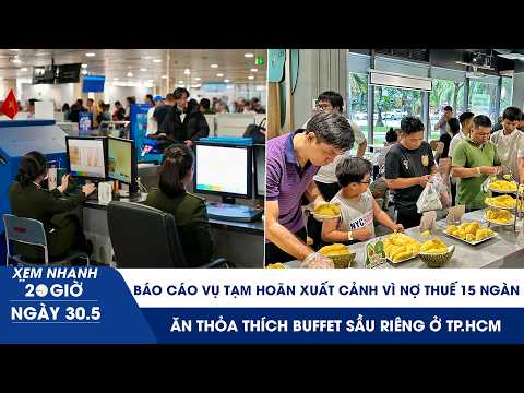 XN 20 30/5: Báo cáo vụ tạm hoãn xuất cảnh vì nợ thuế 15 ngàn | Khám phá buffet sầu riêng ở TP.HCM thumbnail