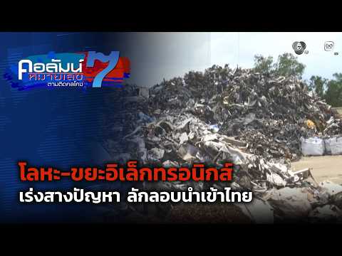 เร่งสางปัญหา โลหะ-ขยะอิเล็กทรอนิกส์ ลักลอบนำเข้าไทย ตอน 1 | คอลัมน์หมายเลข 7 thumbnail